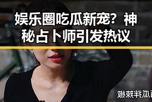 娱乐圈吃瓜新宠？神秘占卜师引发热议