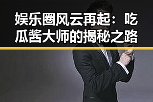 娱乐圈风云再起：吃瓜酱大师的揭秘之路