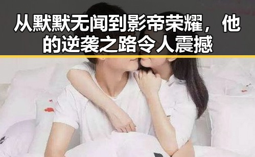 从默默无闻到影帝荣耀，他的逆袭之路令人震撼