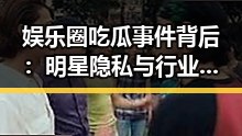娱乐圈吃瓜事件背后：明星隐私与行业规范的深层解读
