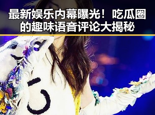 最新娱乐内幕曝光！吃瓜圈的趣味语音评论大揭秘