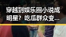 穿越到娱乐圈小说成明星？吃瓜群众变粉丝的逆袭之旅🌟
