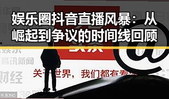 娱乐圈抖音直播风暴：从崛起到争议的时间线回顾